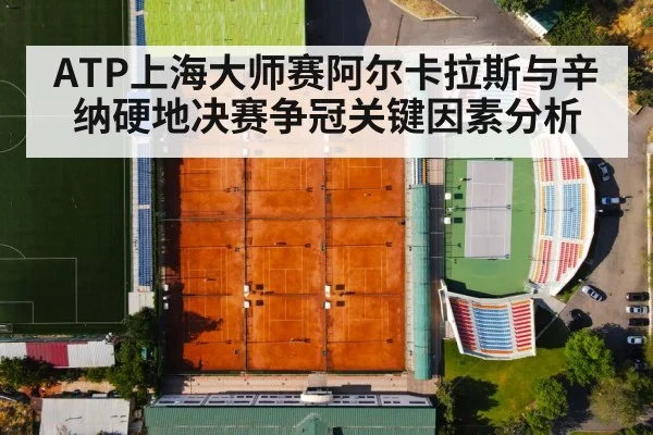 ATP上海大师赛阿尔卡拉斯与辛纳硬地决赛争冠关键因素分析